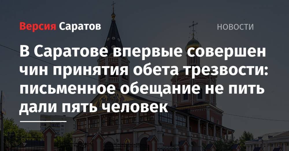 В Саратове впервые совершен чин принятия обета трезвости: письменное обещание не пить дали пять человек - nversia.ru - Саратов
