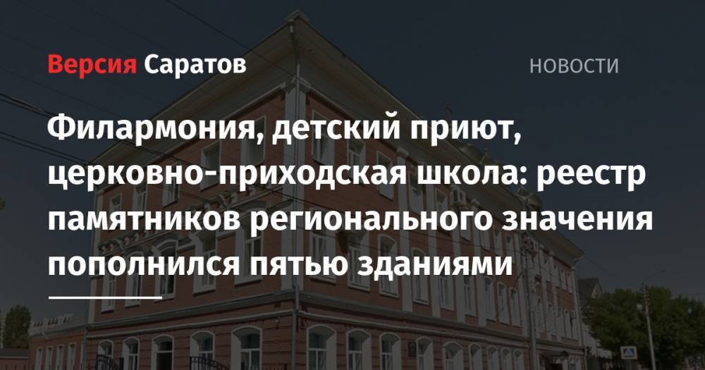 Владимир Мухин - Филармония, детский приют, церковно-приходская школа: реестр памятников регионального значения пополнился пятью зданиями - nversia.ru - Саратов