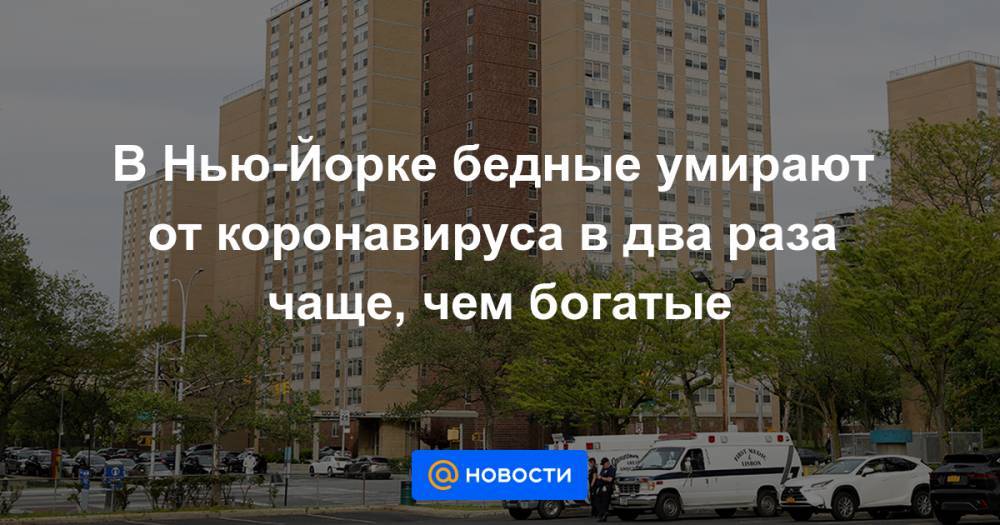 В Нью-Йорке бедные умирают от коронавируса в два раза чаще, чем богатые - news.mail.ru - Нью-Йорк - Нью-Йорк