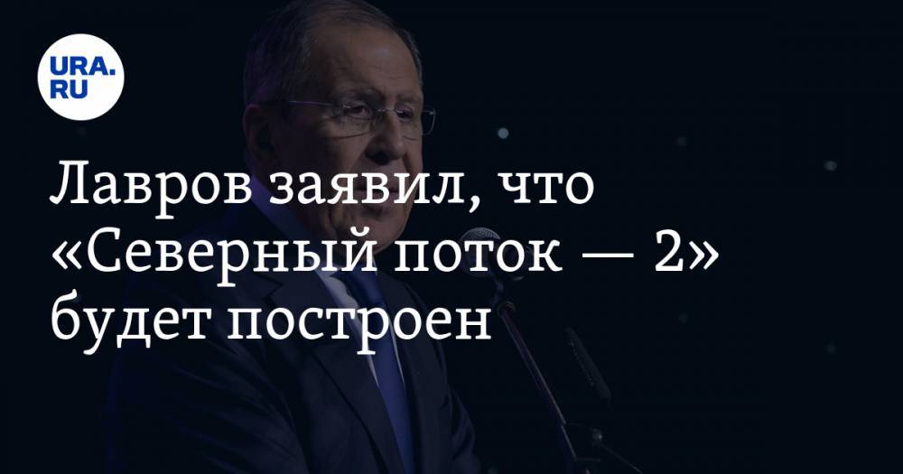 Сергей Лавров - Лавров заявил, что «Северный поток — 2» будет построен - ura.news - Россия