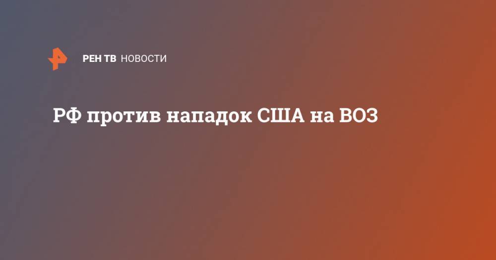 Дональд Трамп - РФ против нападок США на ВОЗ - ren.tv - Россия - Китай - США - Вашингтон
