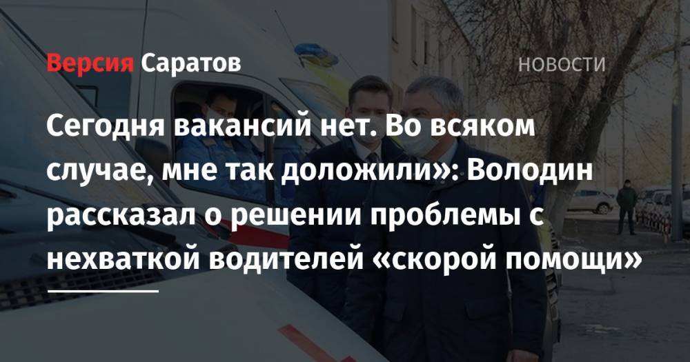 Вячеслав Володин - Сегодня вакансий нет. Во всяком случае, мне так доложили»: Володин рассказал о решении проблемы с нехваткой водителей «скорой помощи» - nversia.ru - Россия - Саратов