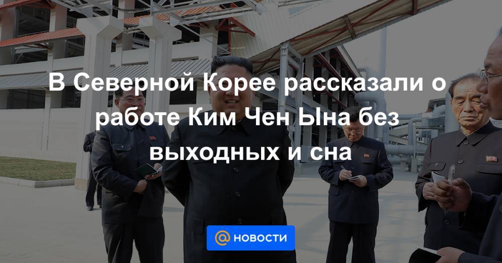 Ким Ченын - В Северной Корее рассказали о работе Ким Чен Ына без выходных и сна - news.mail.ru - КНДР