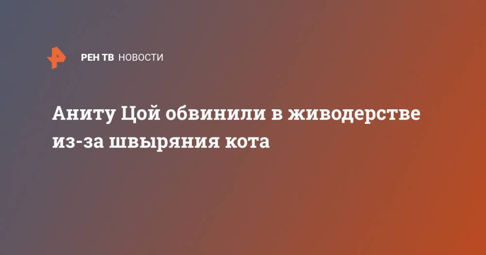 Анита Цой - Аниту Цой обвинили в живодерстве из-за швыряния кота - ren.tv - Россия