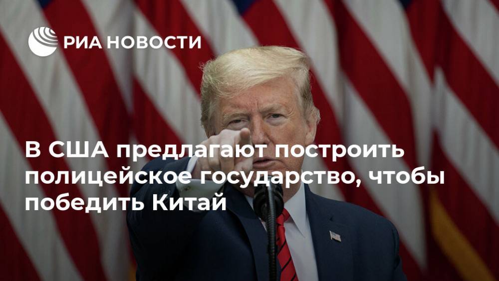 Дональд Трамп - В США предлагают построить полицейское государство, чтобы победить Китай - ria.ru - Китай - США