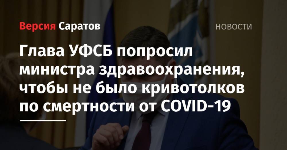 Олег Костин - Глава УФСБ попросил министра здравоохранения, чтобы не было кривотолков по смертности от COVID-19 - nversia.ru - Саратовская обл.