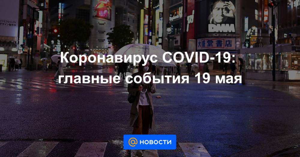 Анна Попова - Коронавирус COVID-19: главные события 19 мая - news.mail.ru - Россия