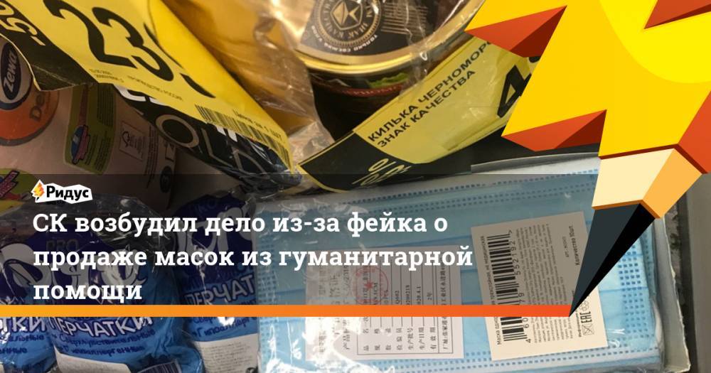СК возбудил дело из-за фейка о продаже масок из гуманитарной помощи - ridus.ru - Москва - Россия - Китай
