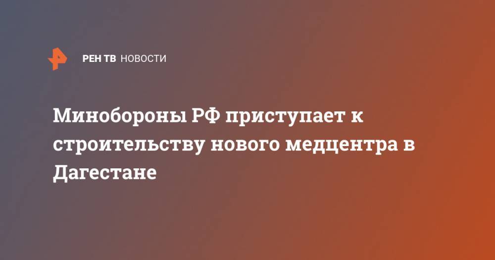 Тимур Иванов - Владимир Путин - Владимир Васильев - Минобороны РФ приступает к строительству нового медцентра в Дагестане - ren.tv - Россия - респ. Дагестан
