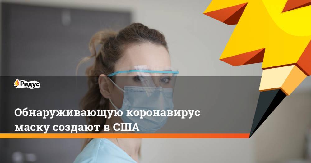 Обнаруживающую коронавирус маску создают в США - ridus.ru - США