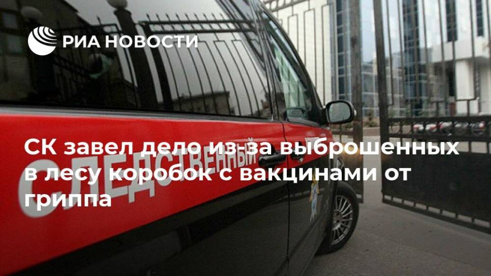 СК завел дело из-за выброшенных в лесу коробок с вакцинами от гриппа - ria.ru - Москва - Россия - Дзержинск - Нижегородская обл.