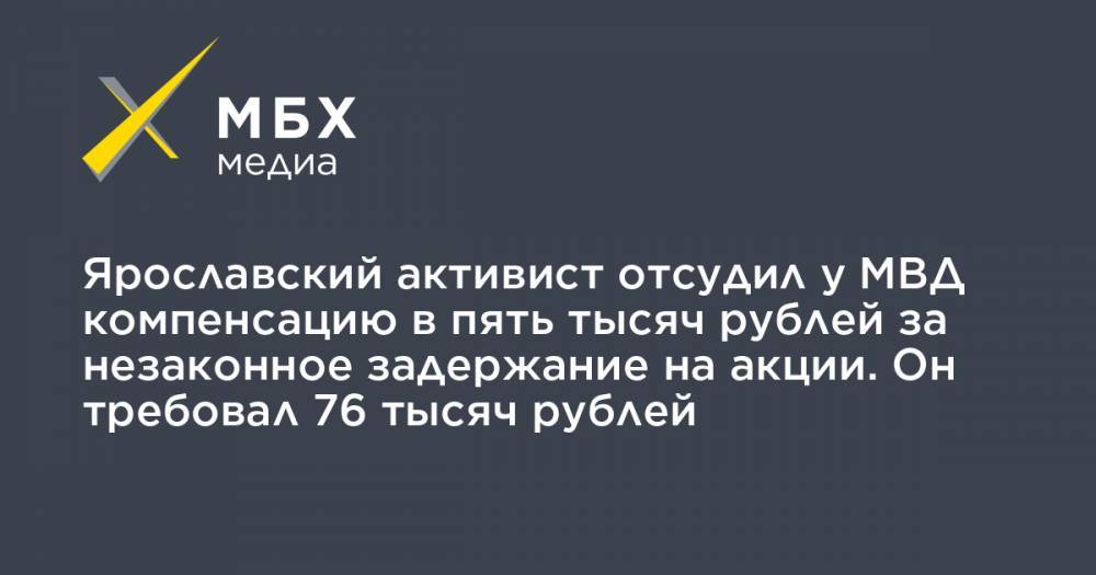 Ярославский активист отсудил у МВД компенсацию в пять тысяч рублей за незаконное задержание на акции. Он требовал 76 тысяч рублей - mbk.news - Украина - Крым - Ярославль