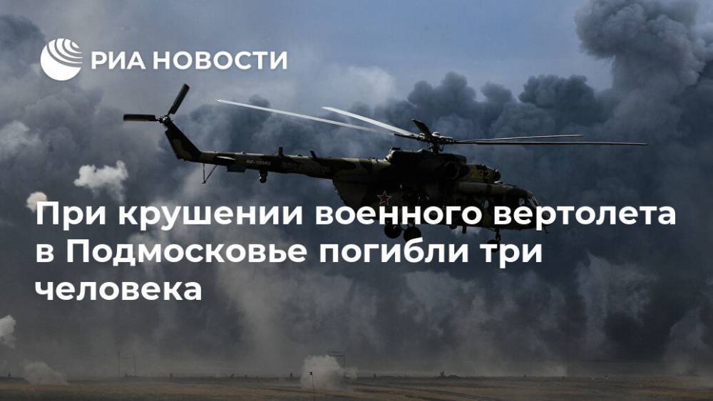 При крушении военного вертолета в Подмосковье погибли три человека - ria.ru - Москва - Россия - Московская обл.
