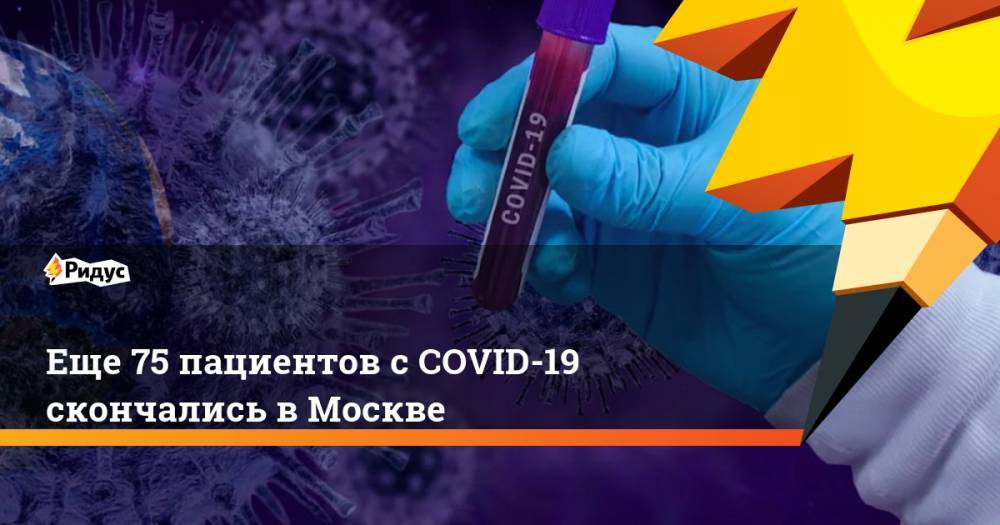 Еще 75 пациентов с COVID-19 скончались в Москве - ridus.ru - Москва