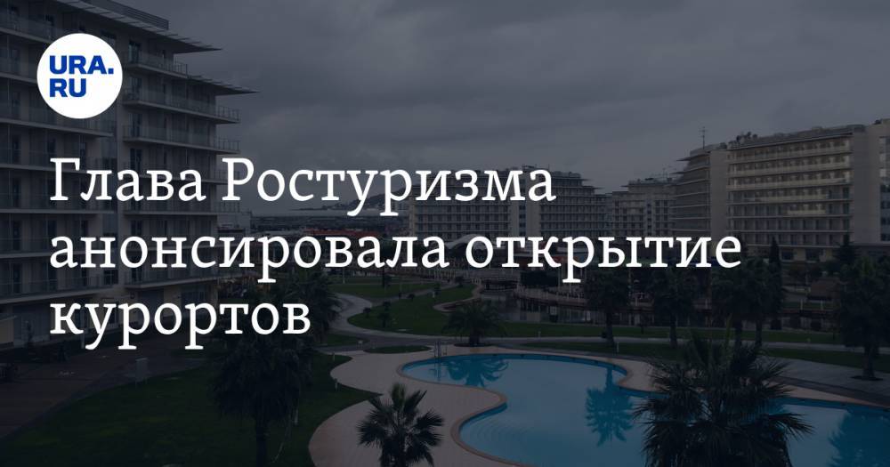 Зарина Догузова - Глава Ростуризма анонсировала открытие курортов - ura.news