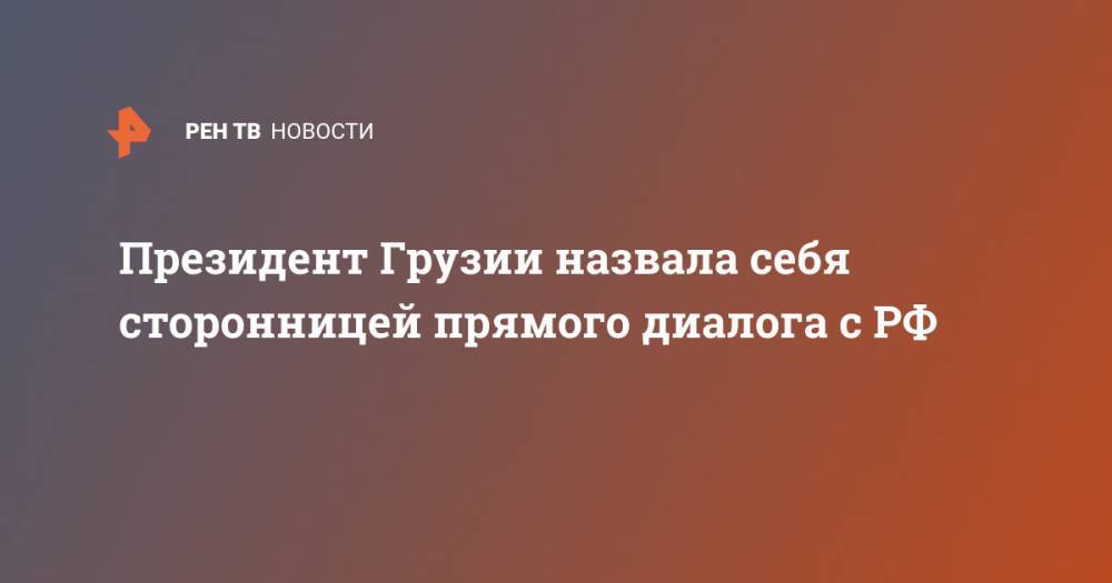 Президент Грузии назвала себя сторонницей прямого диалога с РФ - ren.tv - Россия - Грузия - Тбилиси