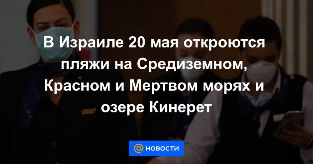 Биньямин Нетаньяху - Арье Дери - В Израиле 20 мая откроются пляжи на Средиземном, Красном и Мертвом морях и озере Кинерет - news.mail.ru - Израиль - Тель-Авив