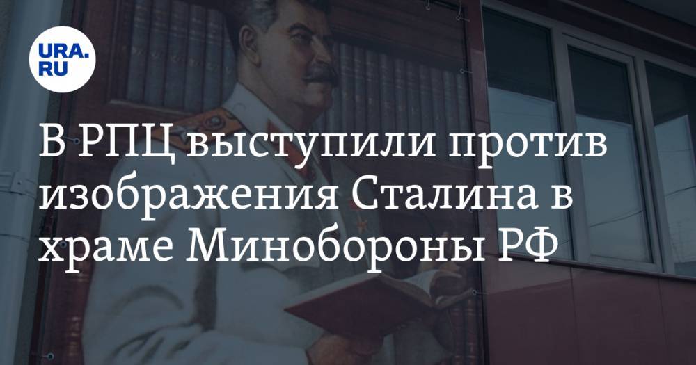 Иосиф Сталин - Владимир Легойд - В РПЦ выступили против изображения Сталина в храме Минобороны РФ - ura.news - Россия - Царьград