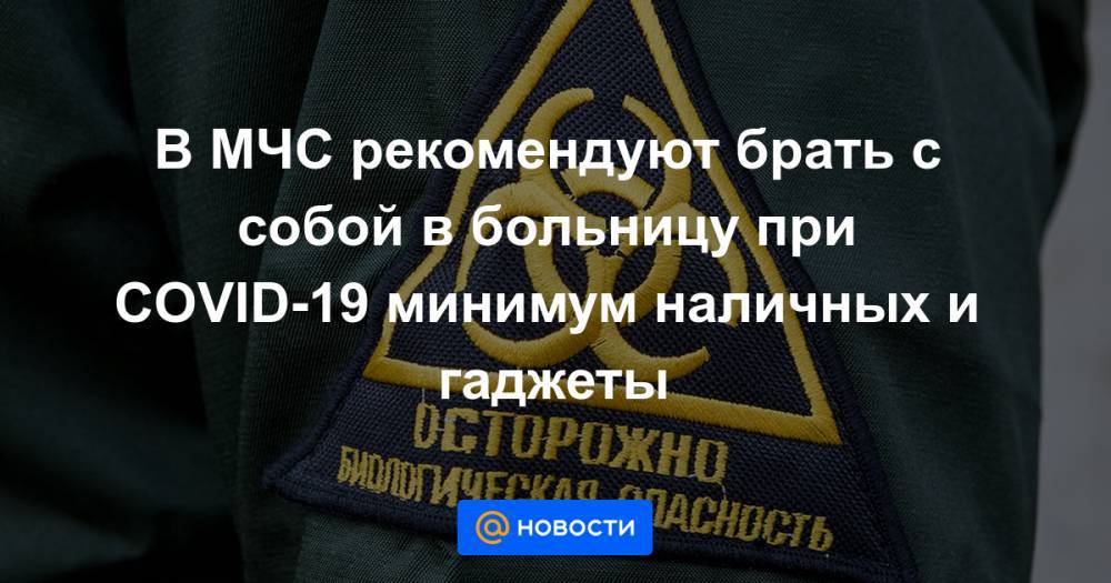 В МЧС рекомендуют брать с собой в больницу при COVID-19 минимум наличных и гаджеты - news.mail.ru - Россия