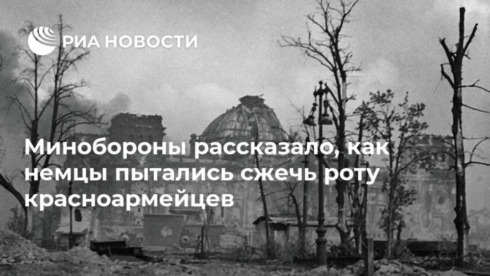 Минобороны рассказало, как немцы пытались сжечь роту красноармейцев - ria.ru - Москва - Россия - Германия - Берлин