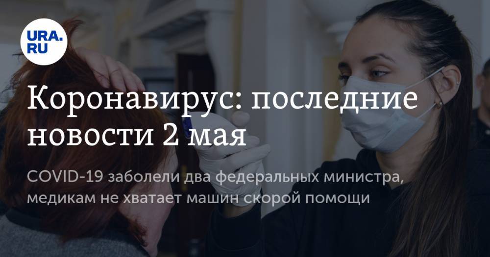 Джон Хопкинс - Коронавирус: последние новости 2 мая. COVID-19 заболели два федеральных министра, медикам не хватает машин скорой помощи - ura.news - Москва - Россия - Санкт-Петербург - Московская обл. - Свердловская обл.