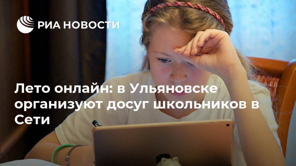 Лето онлайн: в Ульяновске организуют досуг школьников в Сети - ria.ru - Москва - Россия - Ульяновск - Ульяновская