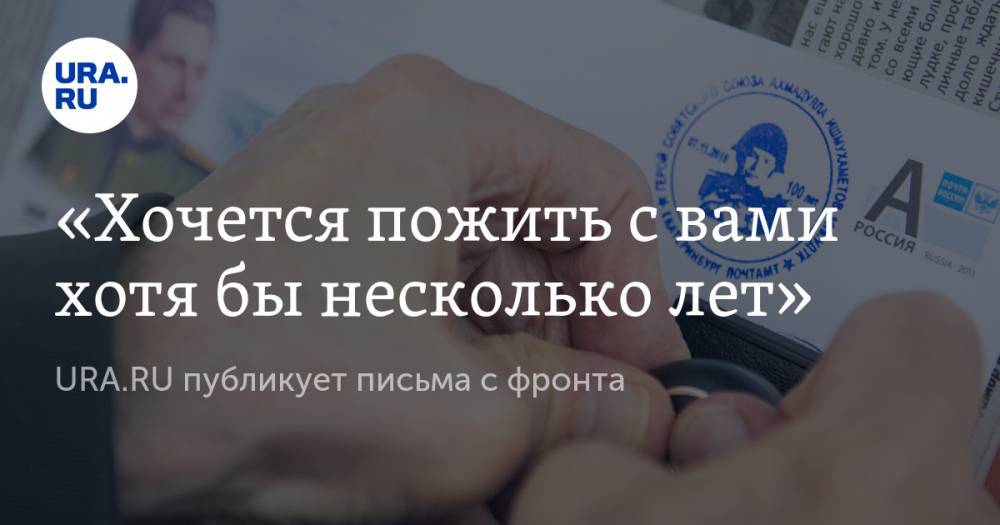 «Хочется пожить с вами хотя бы несколько лет». URA.RU публикует письма с фронта - ura.news - Курган