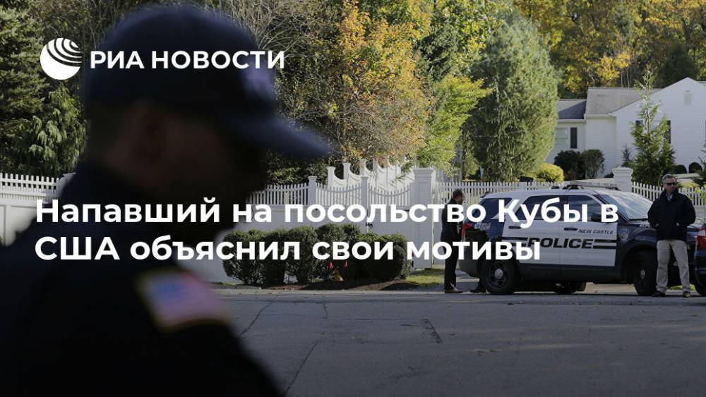 Напавший на посольство Кубы в США объяснил свои мотивы - ria.ru - США - Вашингтон - Куба