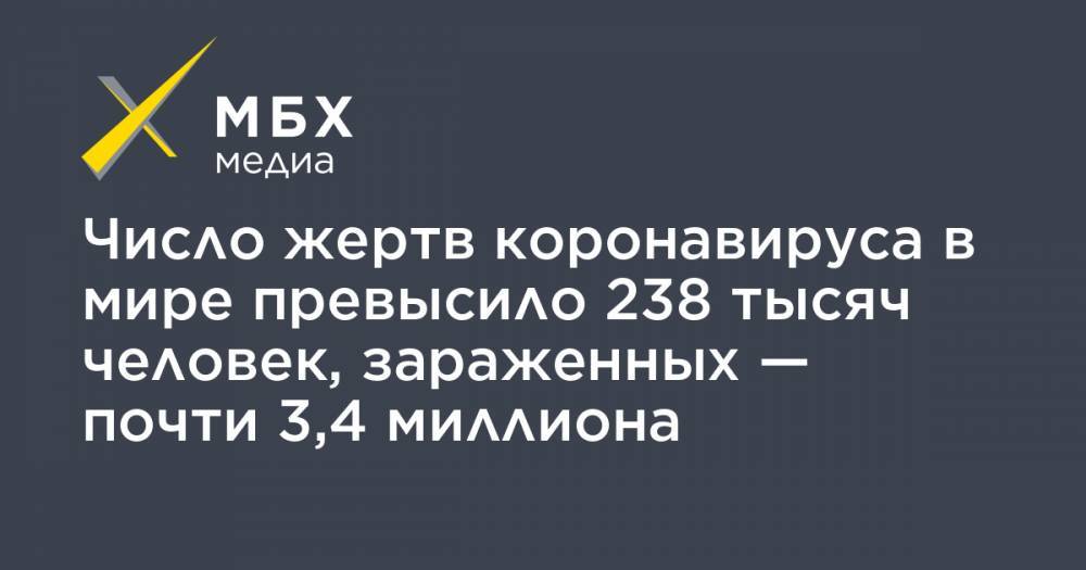 Джон Хопкинс - Число жертв коронавируса в мире превысило 238 тысяч человек, зараженных — почти 3,4 миллиона - mbk.news - Россия - США - Англия - Италия - Франция - Испания
