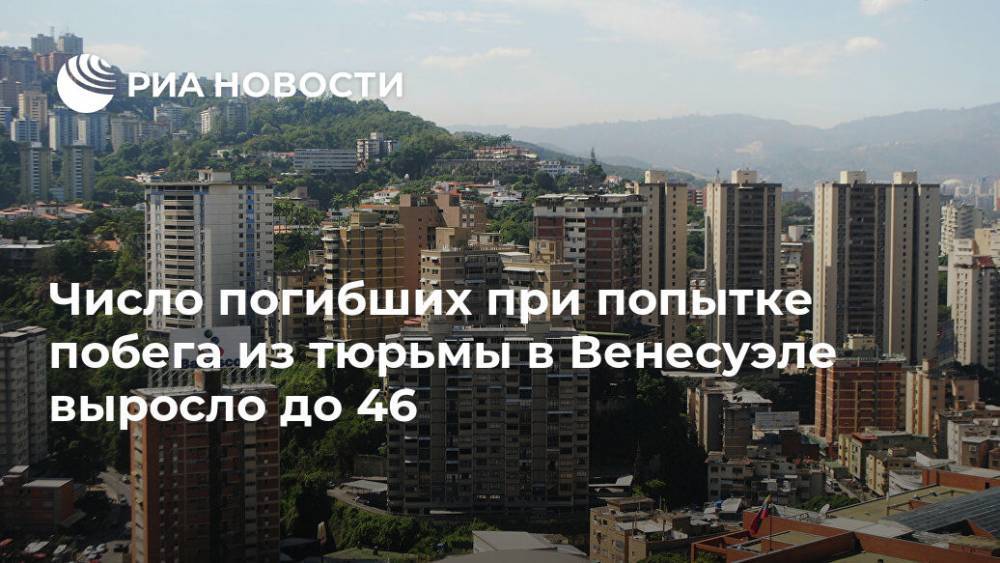 Число погибших при попытке побега из тюрьмы в Венесуэле выросло до 46 - ria.ru - Москва - Венесуэла