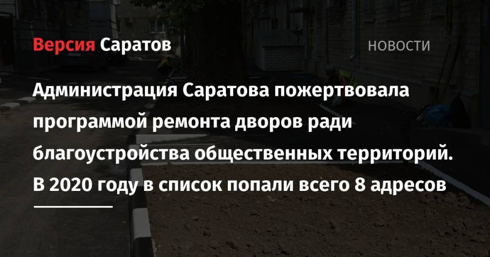 Администрация Саратова пожертвовала программой ремонта дворов ради благоустройства общественных территорий. В 2020 году в список попали всего 8 адресов - nversia.ru - Саратов - Саратова