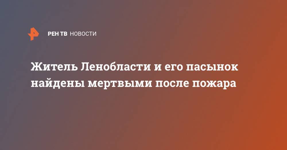 Житель Ленобласти и его пасынок найдены мертвыми после пожара - ren.tv - Ленинградская обл. - район Приозерский