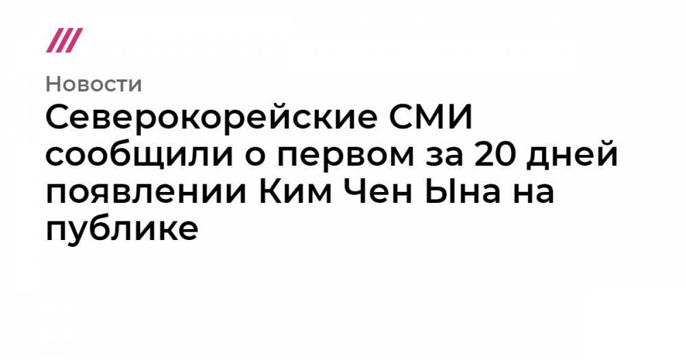 Ким Ченын - Северокорейские СМИ сообщили о первом за 20 дней появлении Ким Чен Ына на публике - tvrain.ru - КНДР