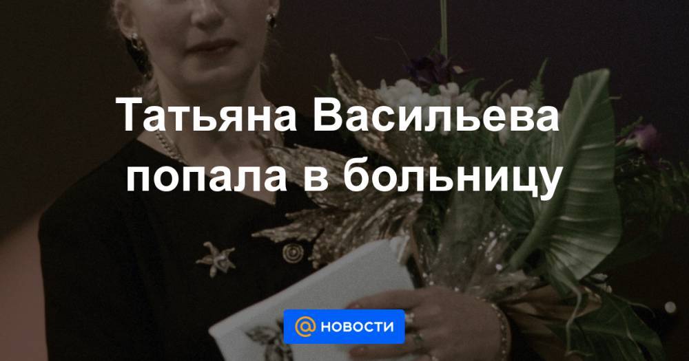 Татьяна Васильева - Татьяна Васильева попала в больницу - news.mail.ru - Москва - Россия - Париж