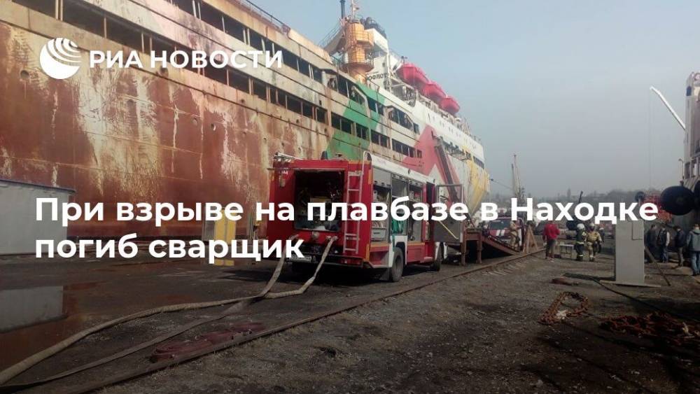 При взрыве на плавбазе в Находке погиб сварщик - ria.ru - Владивосток