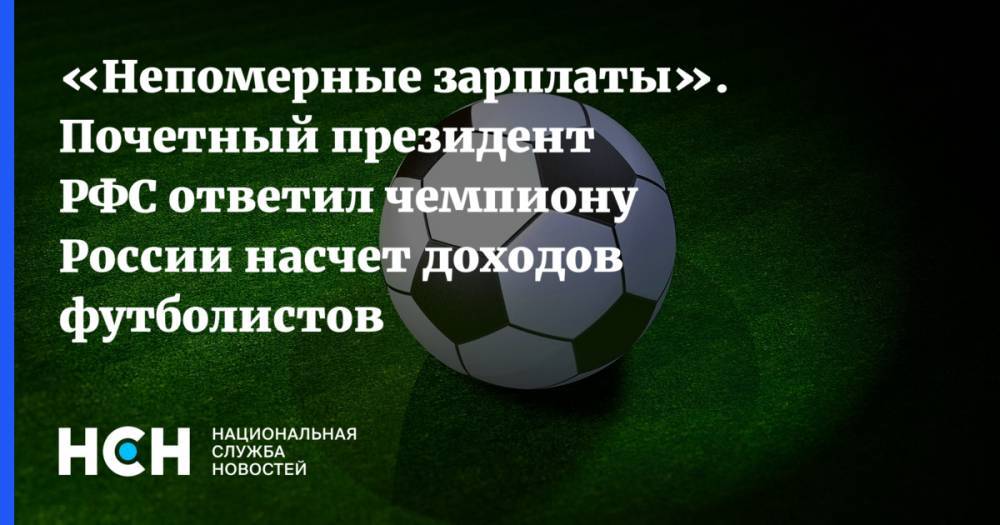 Эдуард Мор - «Непомерные зарплаты». Почетный президент РФС ответил чемпиону России насчет доходов футболистов - nsn.fm - Россия - Московская обл. - респ. Калмыкия