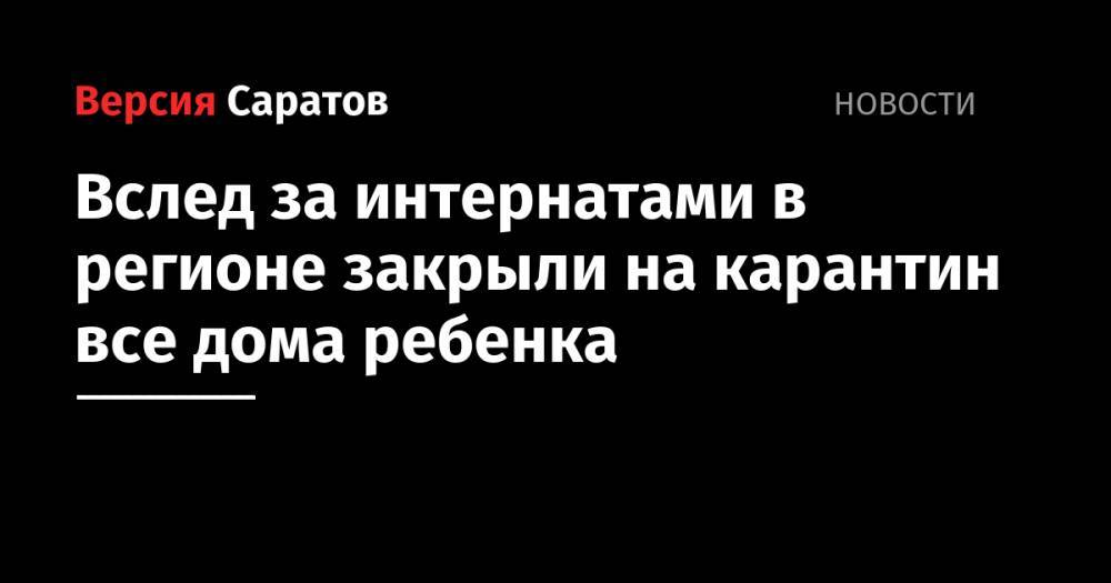 Олег Костин - Вслед за интернатами в регионе закрыли на карантин все дома ребенка - nversia.ru - Саратовская обл. - Саратов - Вольск