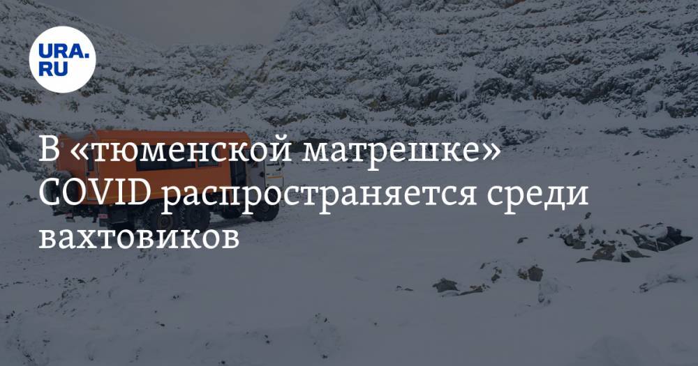 В «тюменской матрешке» COVID распространяется среди вахтовиков - ura.news - Ханты-Мансийск - Югра - Салехард - Нижневартовск