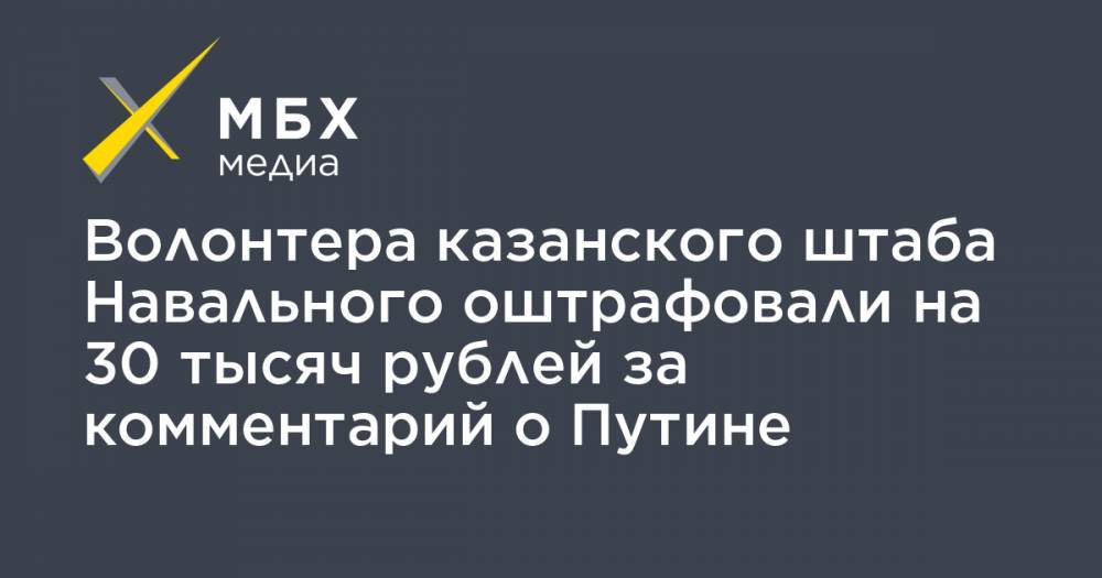 Владимир Путин - Алексей Навальный - Волонтера казанского штаба Навального оштрафовали на 30 тысяч рублей за комментарий о Путине - mbk.news - Казань - Оренбургская обл.