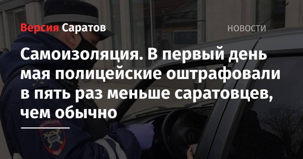 Самоизоляция. В первый день мая полицейские оштрафовали в пять раз меньше саратовцев, чем обычно - nversia.ru - Россия - Саратовская обл.