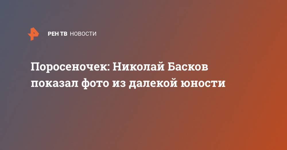 Николай Басков - Поросеночек: Николай Басков показал фото из далекой юности - ren.tv