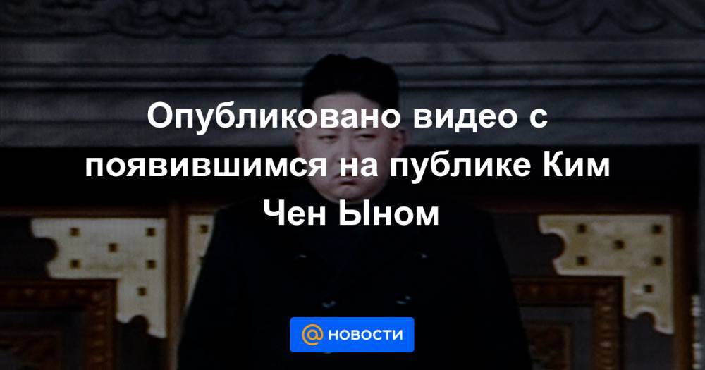 Ким Ченын - Опубликовано видео с появившимся на публике Ким Чен Ыном - news.mail.ru - Южная Корея - КНДР - Сеул