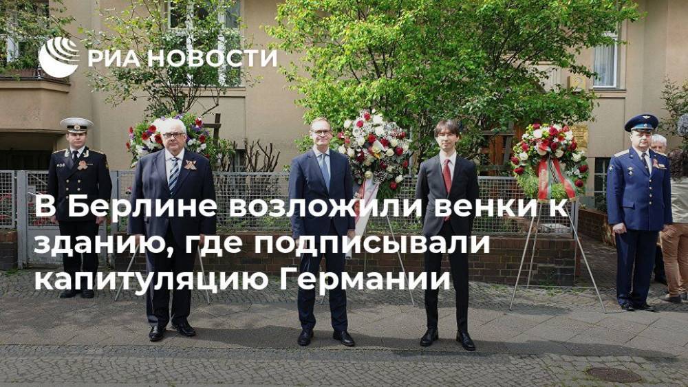 Сергей Нечаев - Михаэль Мюллер - В Берлине возложили венки к зданию, где подписывали капитуляцию Германии - ria.ru - Россия - Белоруссия - Германия - Берлин