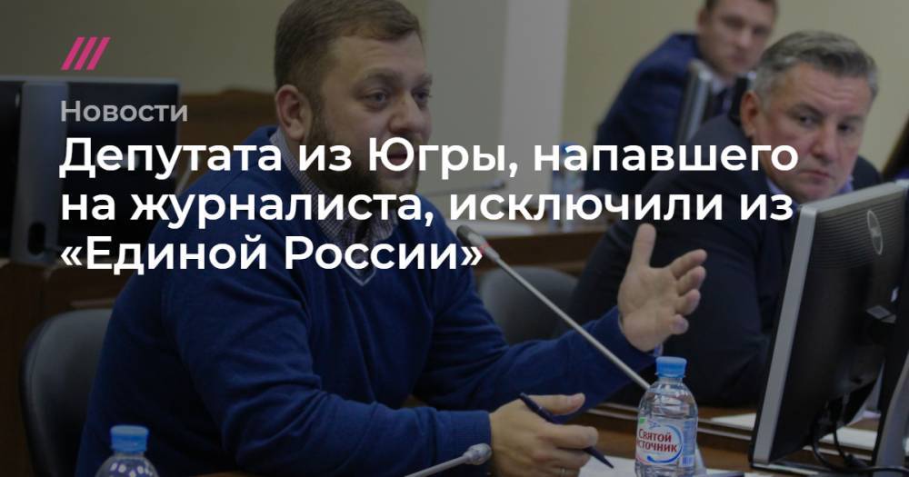 Депутата из Югры, напавшего на журналиста, исключили из «Единой России» - tvrain.ru - Россия - Югра