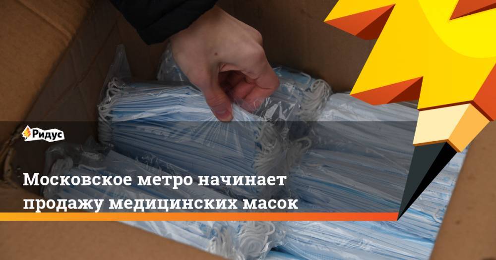 Максим Ликсутов - Московское метро начинает продажу медицинских масок - ridus.ru - Москва