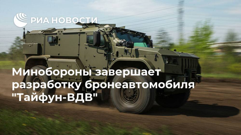 Минобороны завершает разработку бронеавтомобиля "Тайфун-ВДВ" - ria.ru - Москва - Россия