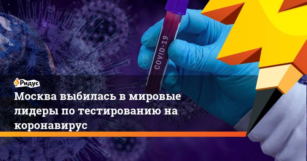 Сергей Собянин - Москва выбилась в мировые лидеры по тестированию на коронавирус - ridus.ru - Москва