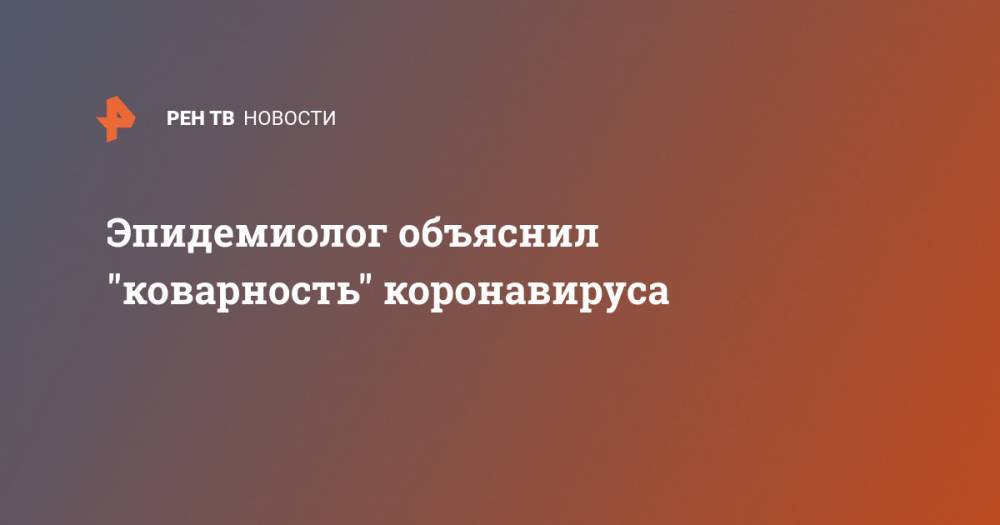 Сергей Собянин - Александр Гинцбург - Эпидемиолог объяснил "коварность" коронавируса - ren.tv - Москва