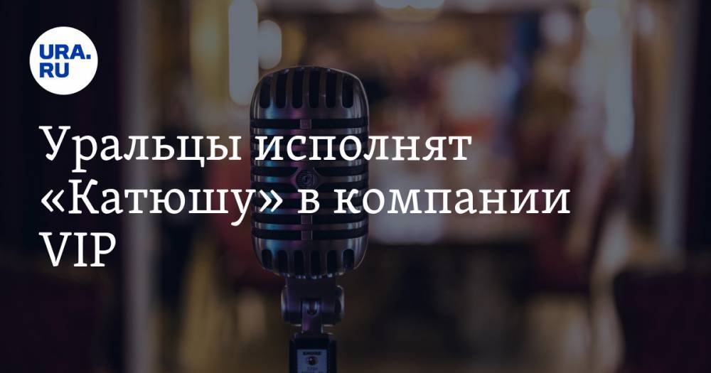 Уральцы исполнят «Катюшу» в компании VIP. Музыкальный флешмоб на URA.RU - ura.news