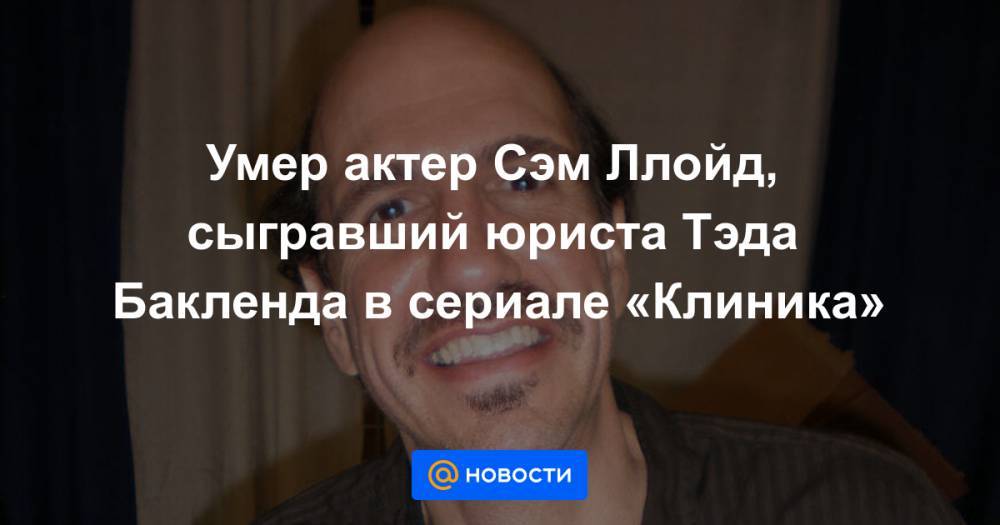 Умер актер Сэм Ллойд, сыгравший юриста Тэда Бакленда в сериале «Клиника» - news.mail.ru - США - штат Вермонт